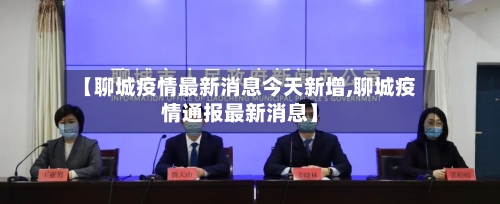 【聊城疫情最新消息今天新增,聊城疫情通报最新消息】-第3张图片