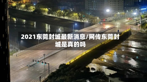 2021东莞封城最新消息/网传东莞封城是真的吗