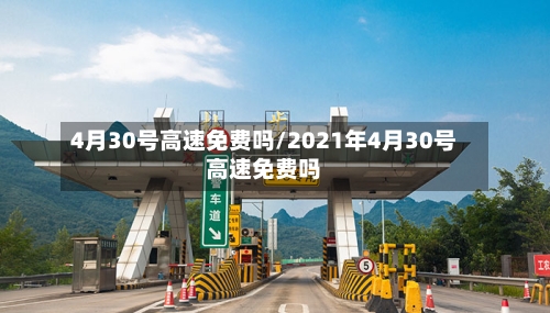 4月30号高速免费吗/2021年4月30号高速免费吗-第2张图片