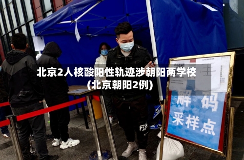 北京2人核酸阳性轨迹涉朝阳两学校(北京朝阳2例)-第2张图片