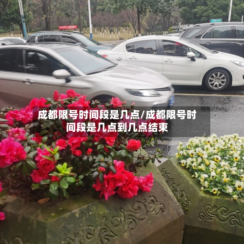 成都限号时间段是几点/成都限号时间段是几点到几点结束