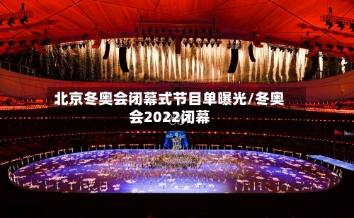 北京冬奥会闭幕式节目单曝光/冬奥会2022闭幕-第3张图片