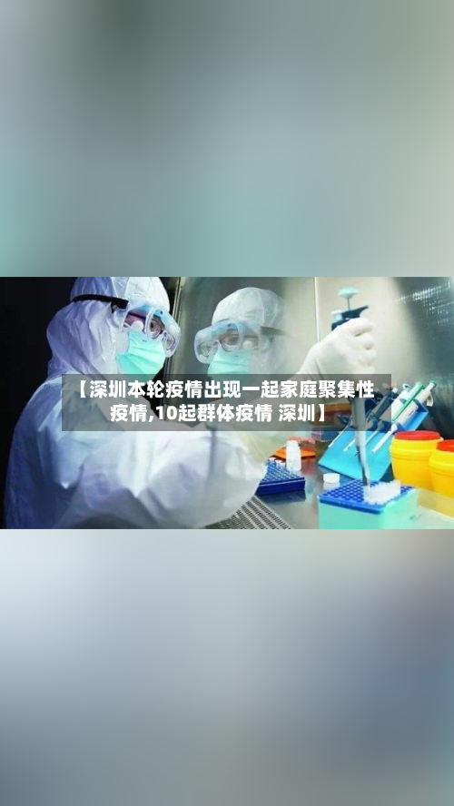 【深圳本轮疫情出现一起家庭聚集性疫情,10起群体疫情 深圳】-第2张图片
