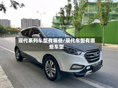 现代系列车型有哪些/现代车型有哪些车型