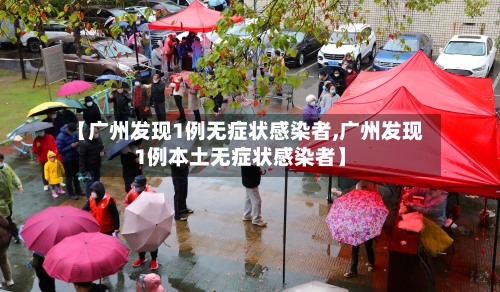 【广州发现1例无症状感染者,广州发现1例本土无症状感染者】-第2张图片