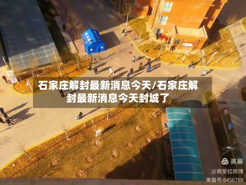 石家庄解封最新消息今天/石家庄解封最新消息今天封城了