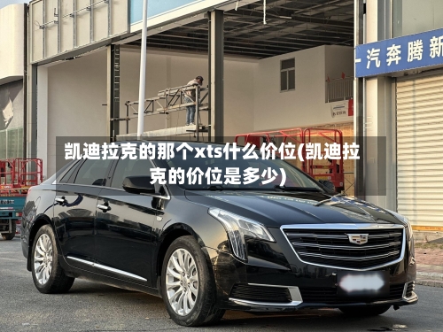 凯迪拉克的那个xts什么价位(凯迪拉克的价位是多少)-第3张图片