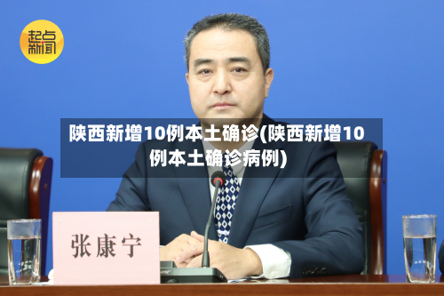陕西新增10例本土确诊(陕西新增10例本土确诊病例)-第3张图片