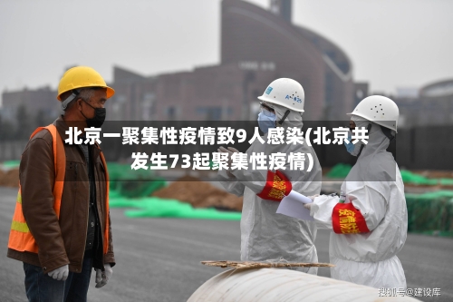 北京一聚集性疫情致9人感染(北京共发生73起聚集性疫情)-第3张图片