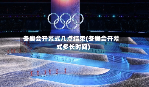 冬奥会开幕式几点结束(冬奥会开幕式多长时间)-第2张图片