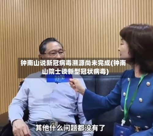 钟南山说新冠病毒溯源尚未完成(钟南山院士谈新型冠状病毒)