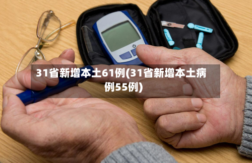 31省新增本土61例(31省新增本土病例55例)