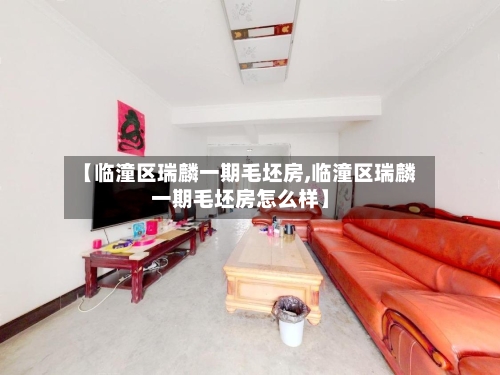 【临潼区瑞麟一期毛坯房,临潼区瑞麟一期毛坯房怎么样】-第2张图片