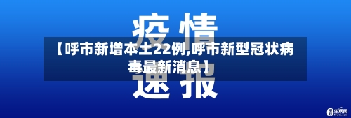【呼市新增本土22例,呼市新型冠状病毒最新消息】-第3张图片