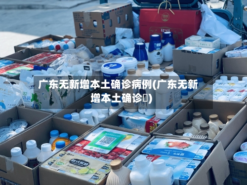 广东无新增本土确诊病例(广东无新增本土确诊姸)