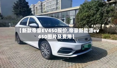 【新款帝豪EV450报价,帝豪新能源ev450图片及费用】-第2张图片