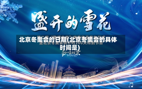 北京冬奥会的日期(北京冬奥会的具体时间是)