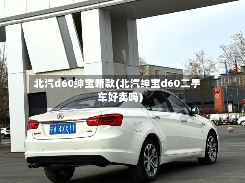北汽d60绅宝新款(北汽绅宝d60二手车好卖吗)-第2张图片