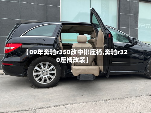 【09年奔驰r350改中排座椅,奔驰r320座椅改装】