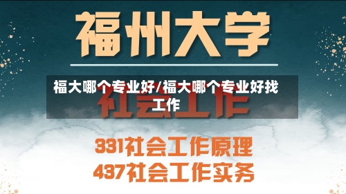 福大哪个专业好/福大哪个专业好找工作