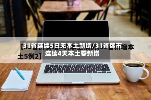 31省连续5日无本土新增/31省区市连续4天本土零新增