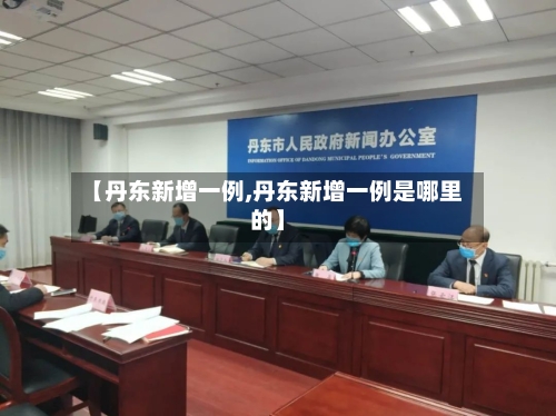 【丹东新增一例,丹东新增一例是哪里的】-第2张图片