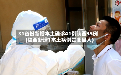 31省份新增本土确诊41例陕西35例(陕西新增1本土病例是哪里人)-第3张图片