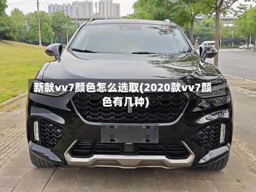 新款vv7颜色怎么选取(2020款vv7颜色有几种)