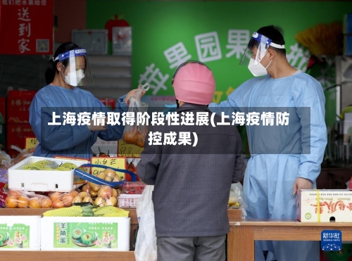 上海疫情取得阶段性进展(上海疫情防控成果)