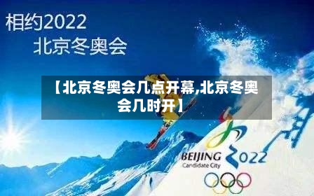 【北京冬奥会几点开幕,北京冬奥会几时开】
