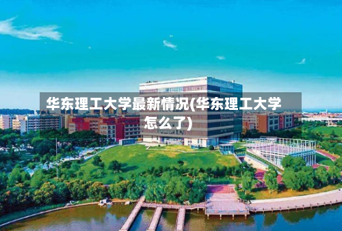 华东理工大学最新情况(华东理工大学怎么了)-第2张图片