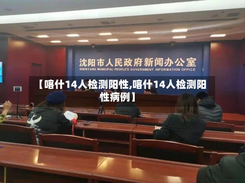 【喀什14人检测阳性,喀什14人检测阳性病例】
