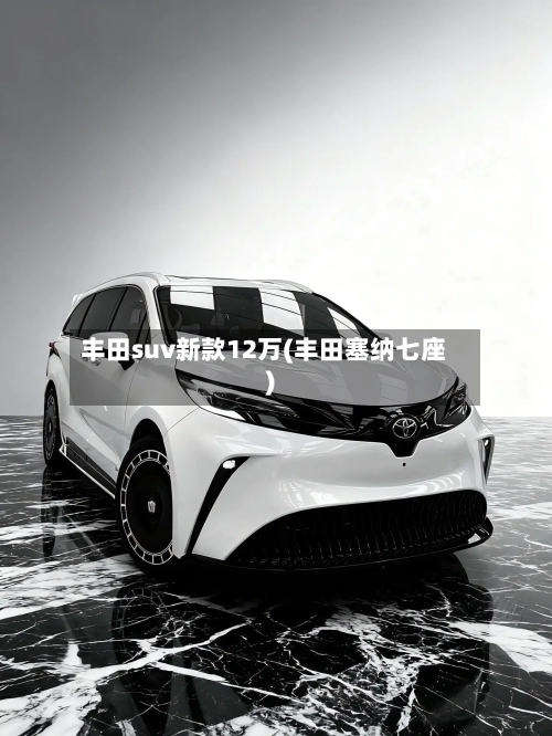丰田suv新款12万(丰田塞纳七座)