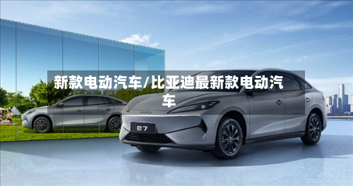 新款电动汽车/比亚迪最新款电动汽车-第2张图片