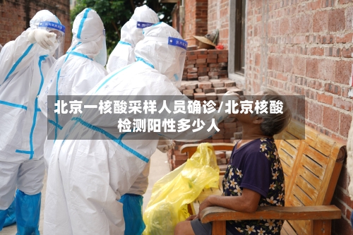 北京一核酸采样人员确诊/北京核酸检测阳性多少人-第2张图片