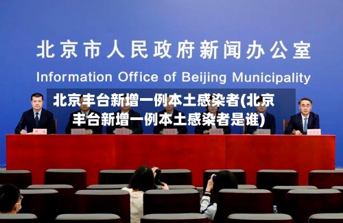 北京丰台新增一例本土感染者(北京丰台新增一例本土感染者是谁)-第2张图片