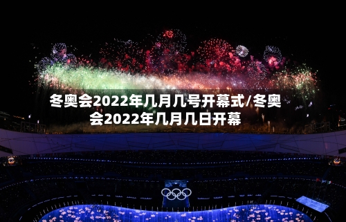 冬奥会2022年几月几号开幕式/冬奥会2022年几月几日开幕-第2张图片