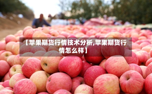 【苹果期货行情技术分析,苹果期货行情怎么样】-第2张图片