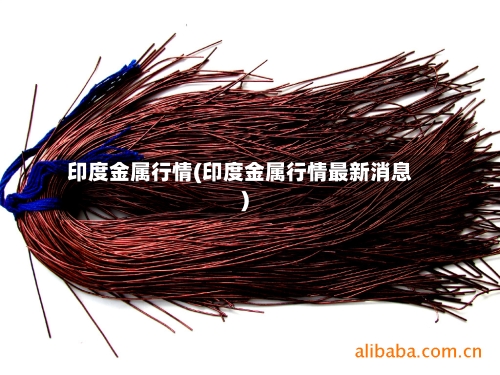 印度金属行情(印度金属行情最新消息)