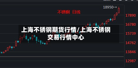 上海不锈钢期货行情/上海不锈钢交易行情中心