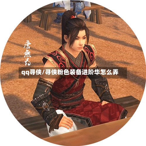 qq寻侠/寻侠粉色装备进阶华怎么弄-第2张图片