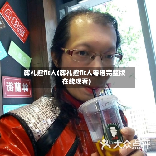 葬礼揸fit人(葬礼揸fit人粤语完整版在线观看)-第2张图片