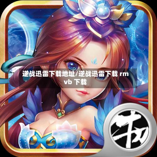逆战迅雷下载地址/逆战迅雷下载 rmvb 下载