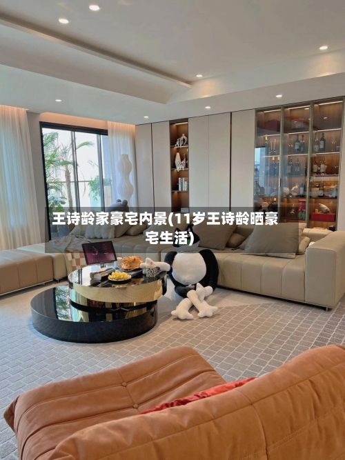 王诗龄家豪宅内景(11岁王诗龄晒豪宅生活)