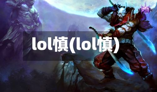 lol慎(lol慎)-第3张图片