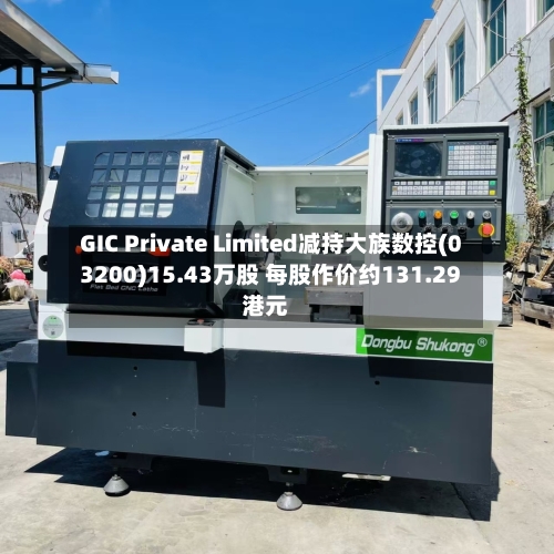 GIC Private Limited减持大族数控(03200)15.43万股 每股作价约131.29港元