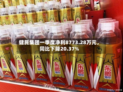 健民集团一季度净利8773.28万元，同比下降20.37%-第2张图片