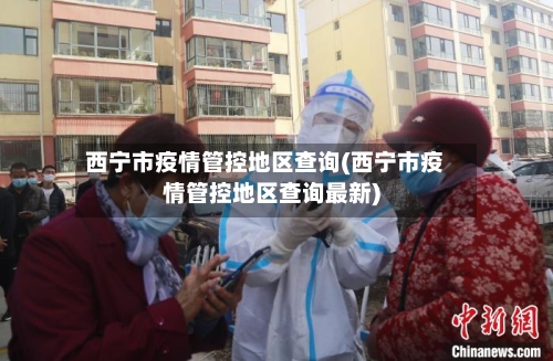 西宁市疫情管控地区查询(西宁市疫情管控地区查询最新)