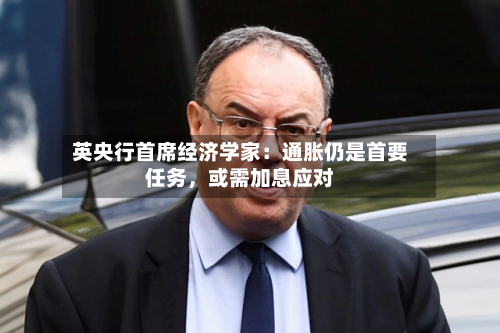 英央行首席经济学家：通胀仍是首要任务，或需加息应对-第2张图片