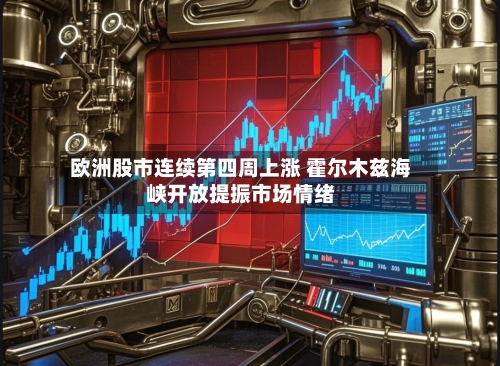 欧洲股市连续第四周上涨 霍尔木兹海峡开放提振市场情绪
